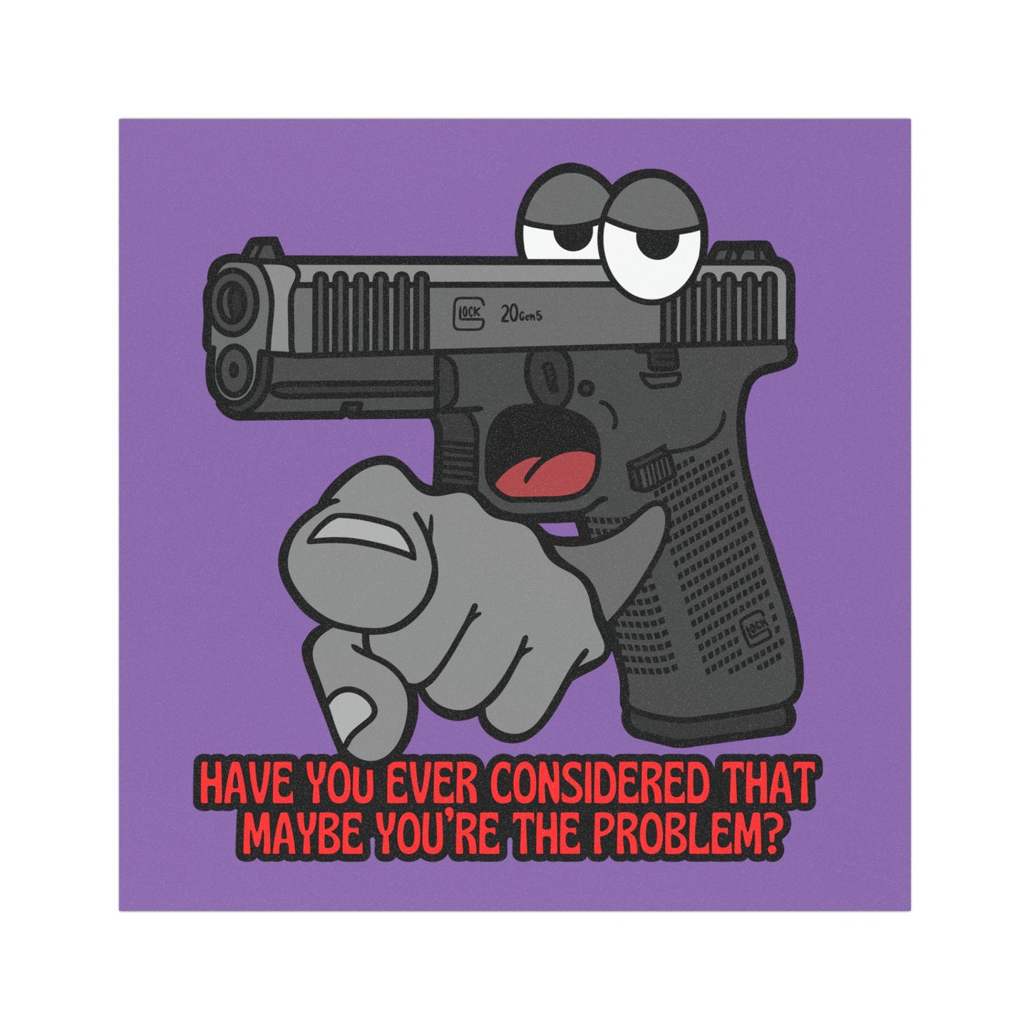 Humorous Car Magnet - "Have You Ever Considered That Maybe You're The Problem?" Glock
