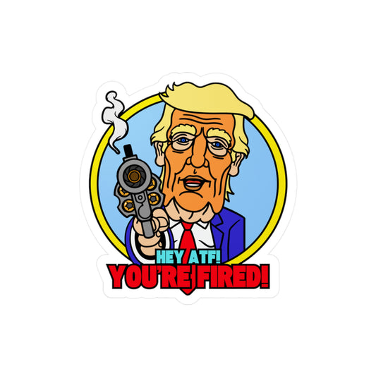 Hey ATF! You'RE FIRED! Kiss-Cut Vinyl Decals