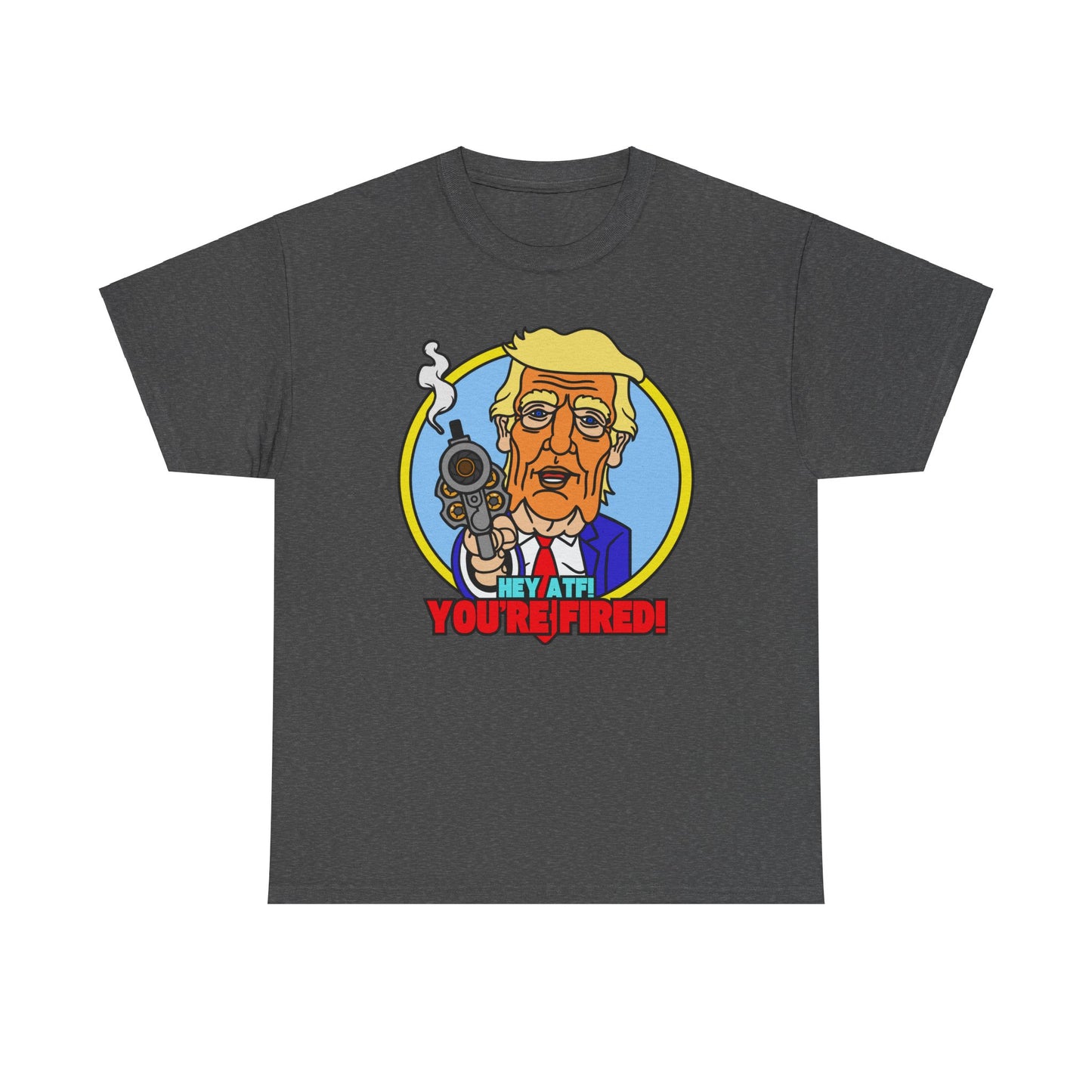 Hey ATF! YOU'RE FIRED! Unisex Heavy Cotton Tee