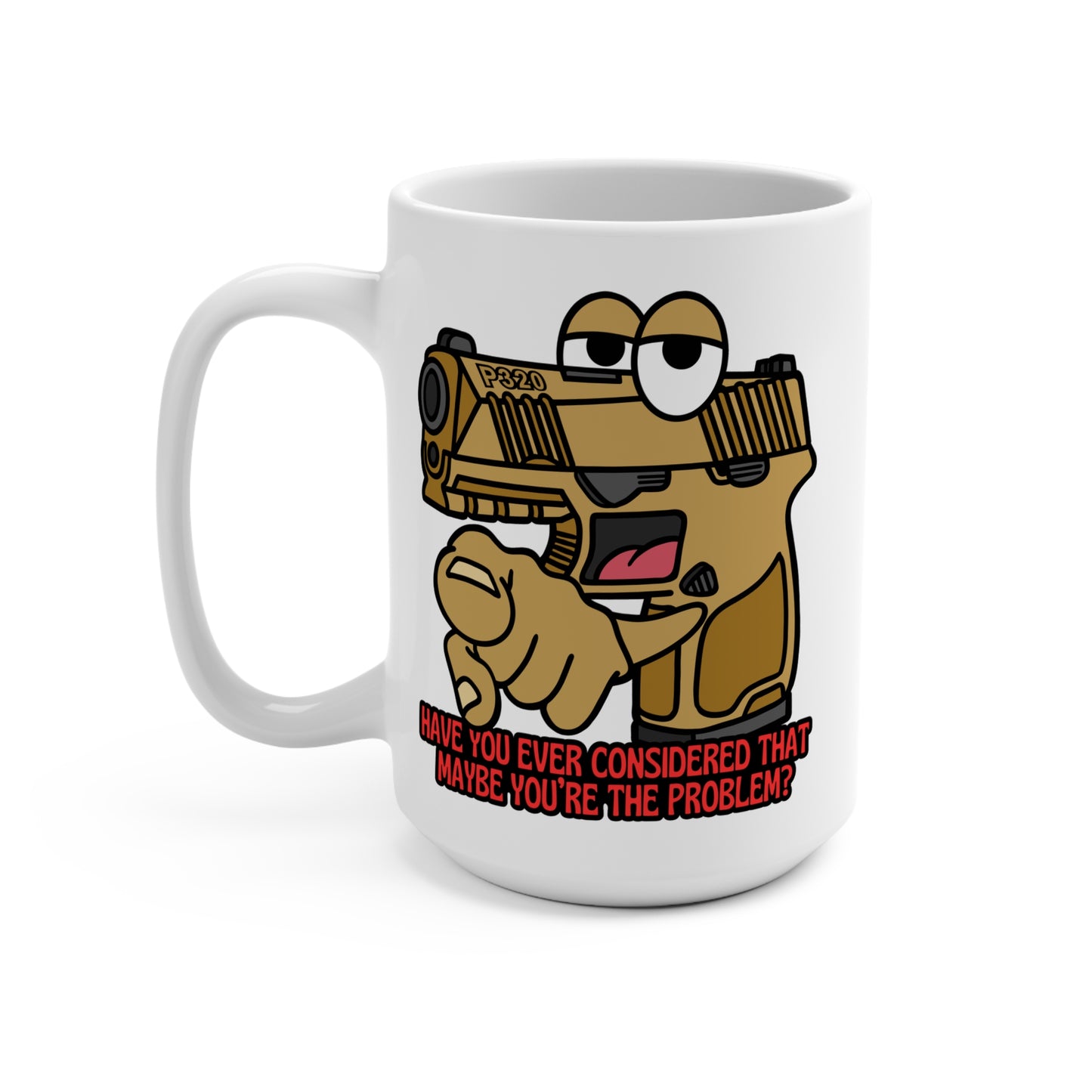 Funny 15oz Mug - "Have You Ever Considered That Maybe You're the Problem?"