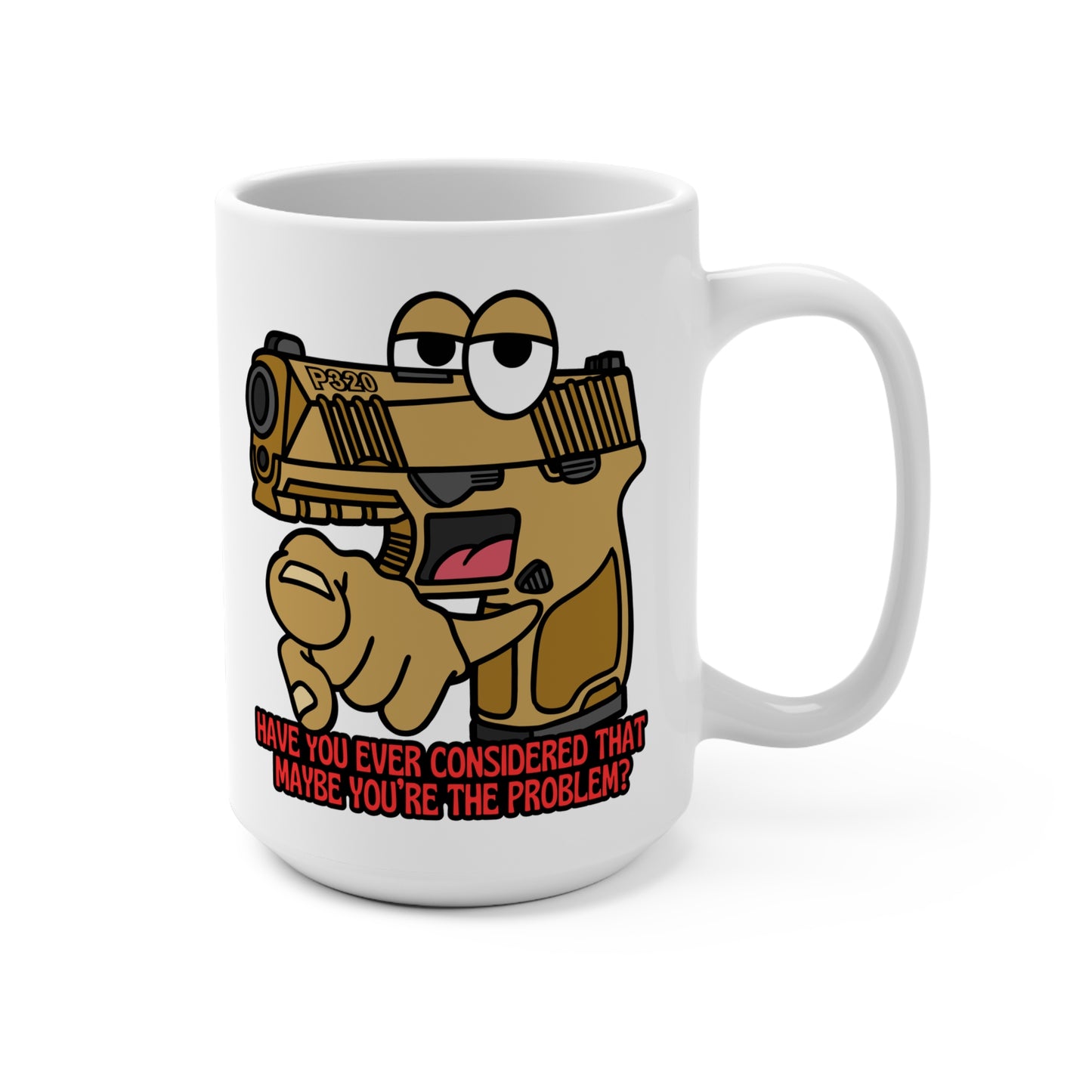 Funny 15oz Mug - "Have You Ever Considered That Maybe You're the Problem?"