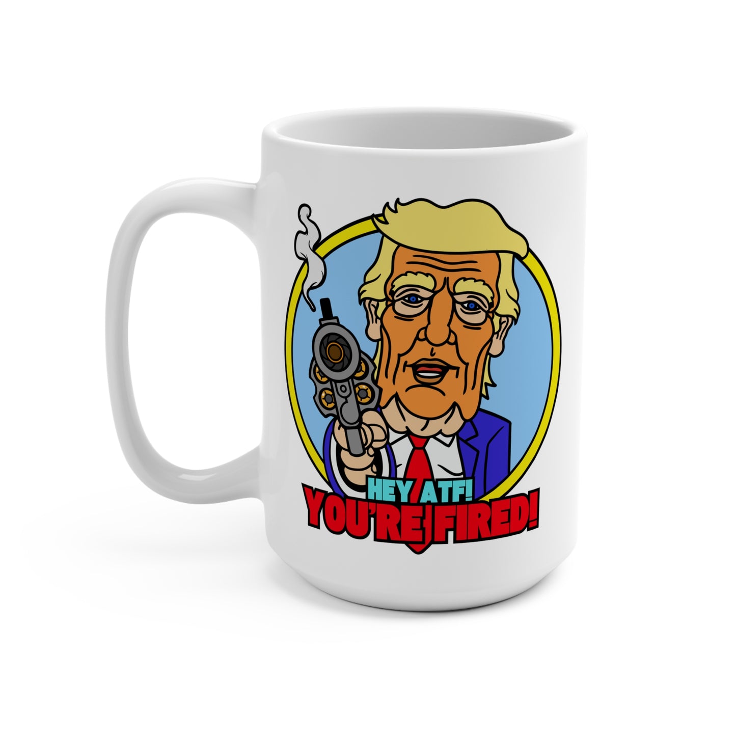 Hey ATF! YOU'RE FIRED! Mug 15oz