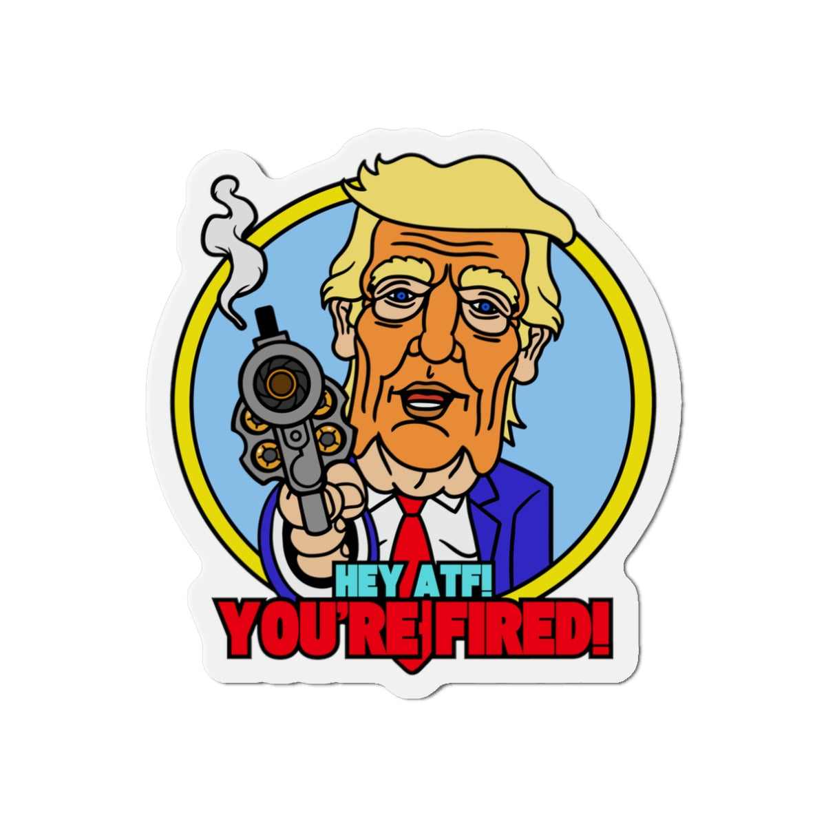 Hey ATF! YOU'RE FIRED! Die-Cut Magnets