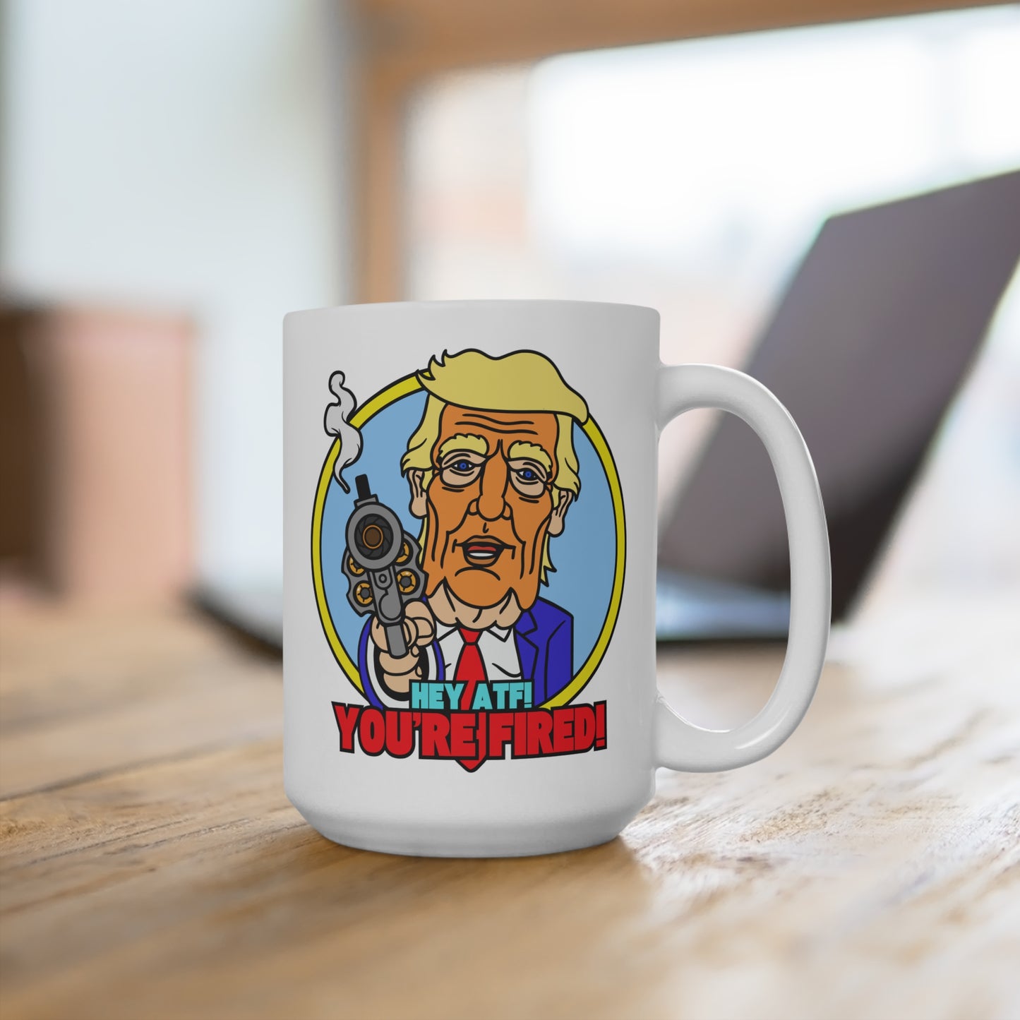 Hey ATF! YOU'RE FIRED! Mug 15oz