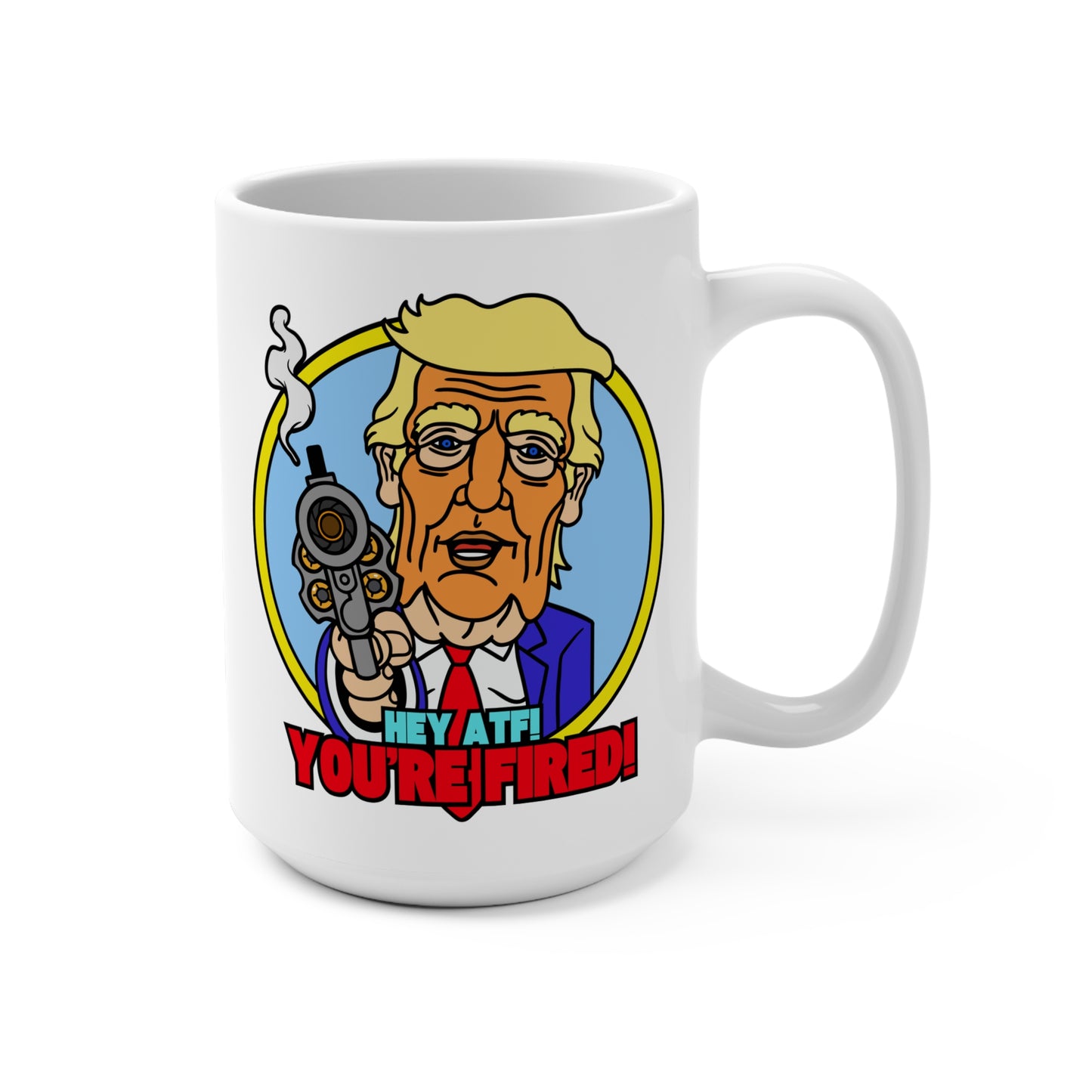 Hey ATF! YOU'RE FIRED! Mug 15oz